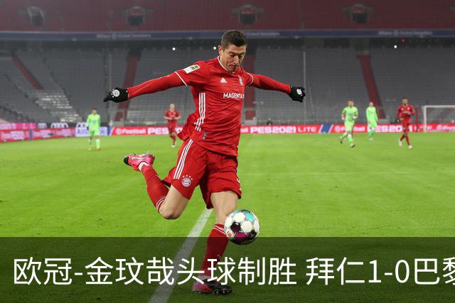 欧冠-金玟哉头球制胜 拜仁1-0巴黎圣日耳曼